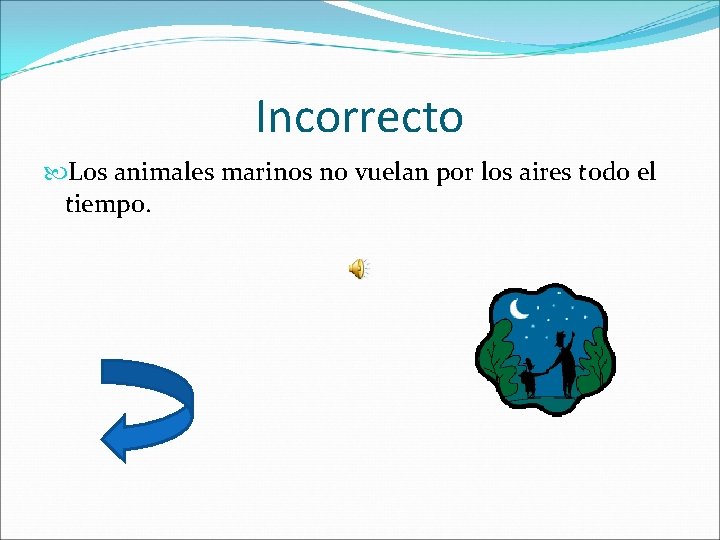 Incorrecto Los animales marinos no vuelan por los aires todo el tiempo. 