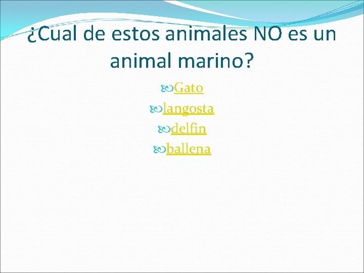 ¿Cual de estos animales NO es un animal marino? Gato langosta delfin ballena 