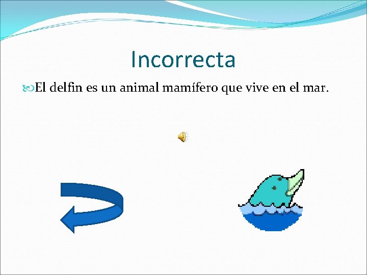 Incorrecta El delfin es un animal mamífero que vive en el mar. 