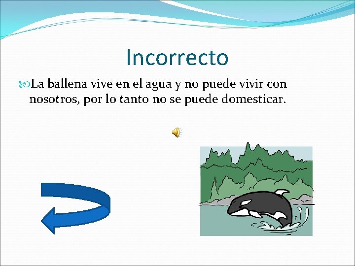 Incorrecto La ballena vive en el agua y no puede vivir con nosotros, por