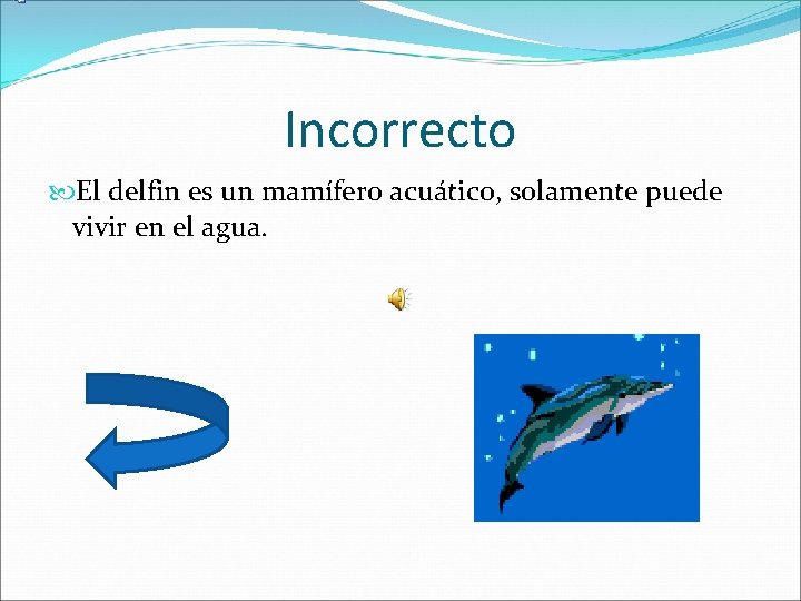 Incorrecto El delfin es un mamífero acuático, solamente puede vivir en el agua. 