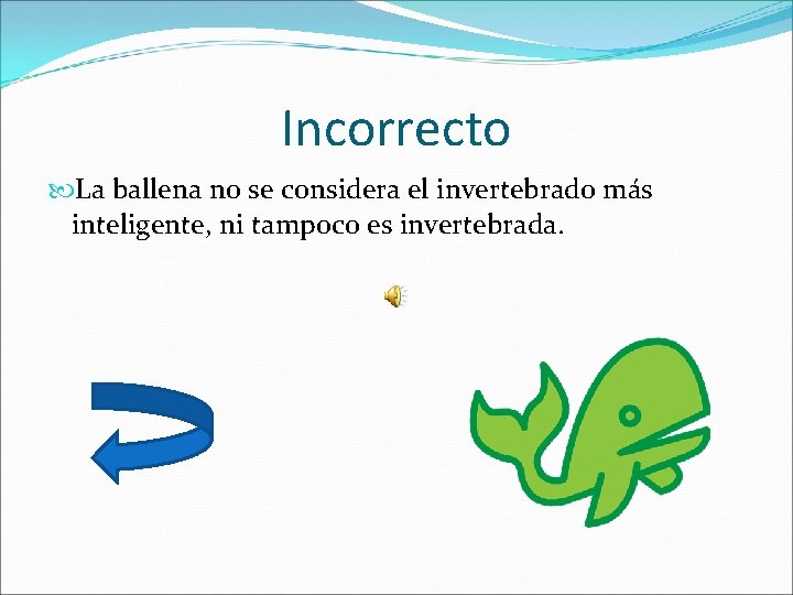 Incorrecto La ballena no se considera el invertebrado más inteligente, ni tampoco es invertebrada.