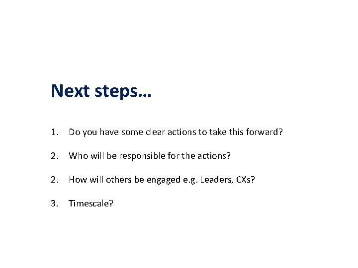 Next steps… 1. Do you have some clear actions to take this forward? 2.