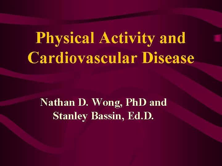 Physical Activity and Cardiovascular Disease Nathan D. Wong, Ph. D and Stanley Bassin, Ed.