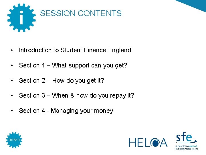 i SESSION CONTENTS • Introduction to Student Finance England • Section 1 – What i SESSION CONTENTS • Introduction to Student Finance England • Section 1 – What