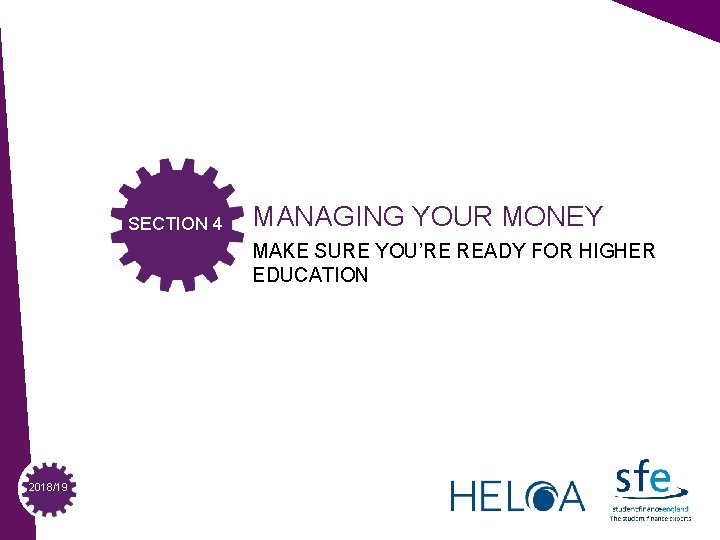 SECTION 4 MANAGING YOUR MONEY MAKE SURE YOU’RE READY FOR HIGHER EDUCATION 2018/19 SECTION 4 MANAGING YOUR MONEY MAKE SURE YOU’RE READY FOR HIGHER EDUCATION 2018/19