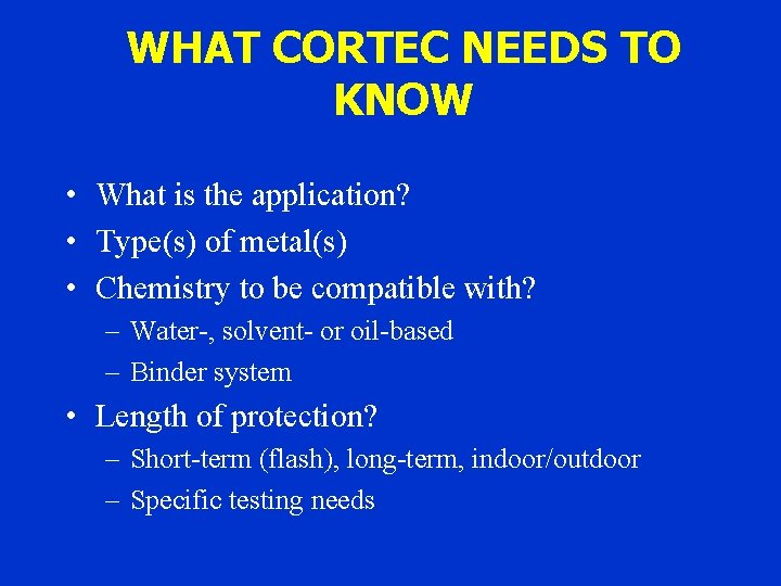 WHAT CORTEC NEEDS TO KNOW • What is the application? • Type(s) of metal(s)