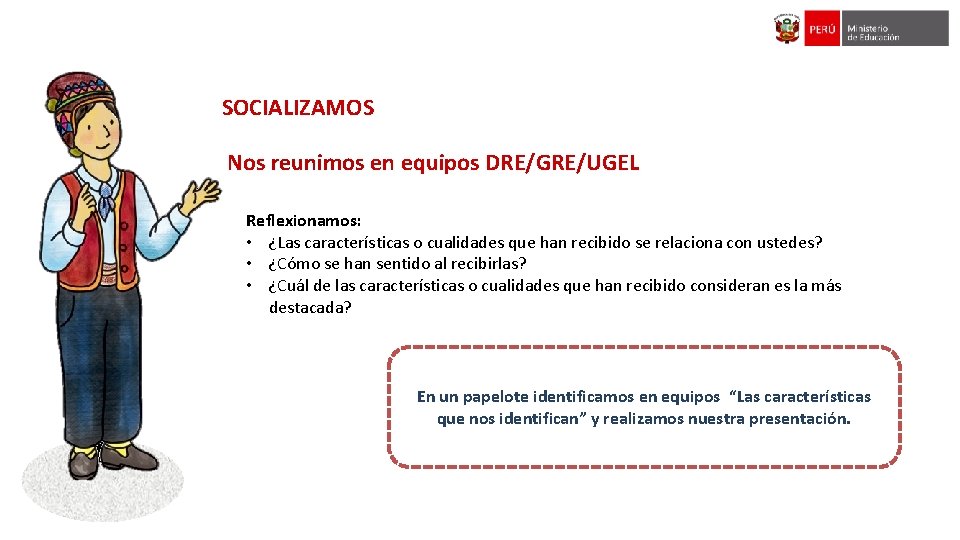 SOCIALIZAMOS Nos reunimos en equipos DRE/GRE/UGEL Reflexionamos: • ¿Las características o cualidades que han