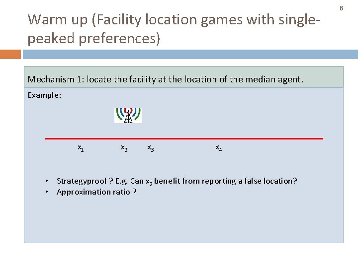 Warm up (Facility location games with singlepeaked preferences) Mechanism 1: locate the facility at Warm up (Facility location games with singlepeaked preferences) Mechanism 1: locate the facility at