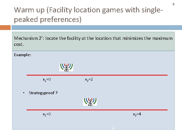 Warm up (Facility location games with singlepeaked preferences) 9 Mechanism 2’: locate the facility Warm up (Facility location games with singlepeaked preferences) 9 Mechanism 2’: locate the facility