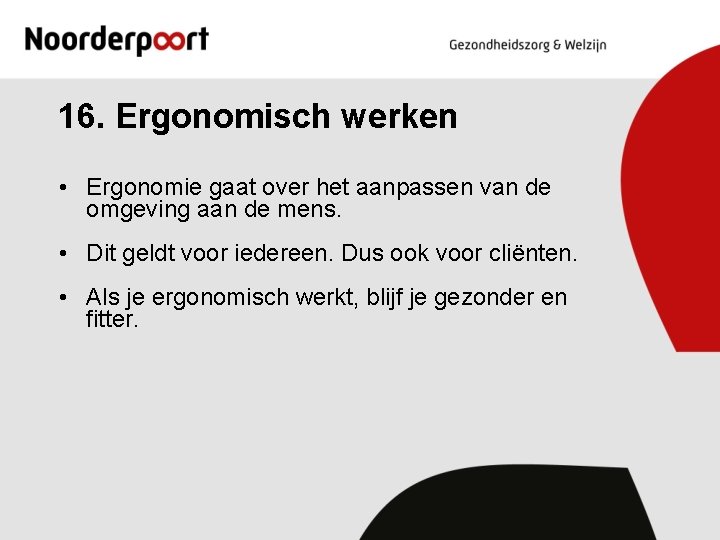 16. Ergonomisch werken • Ergonomie gaat over het aanpassen van de omgeving aan de