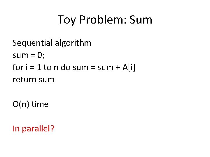 Toy Problem: Sum Sequential algorithm sum = 0; for i = 1 to n