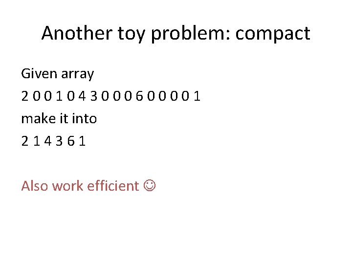 Another toy problem: compact Given array 2001043000600001 make it into 214361 Also work efficient