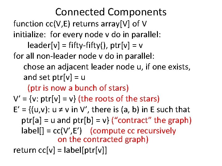 Connected Components function cc(V, E) returns array[V] of V initialize: for every node v