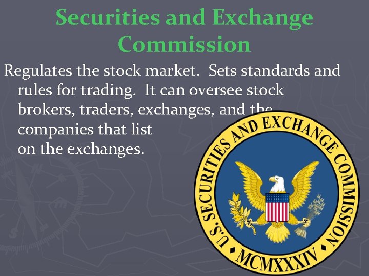 Securities and Exchange Commission Regulates the stock market. Sets standards and rules for trading.