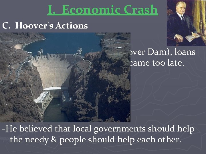 I. Economic Crash C. Hoover's Actions -Tax cuts, building projects (Hoover Dam), loans to