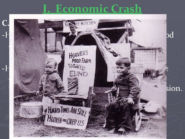 I. Economic Crash C. Hoover's Actions -Hoovervilles-groups of shacks made from wood and metal