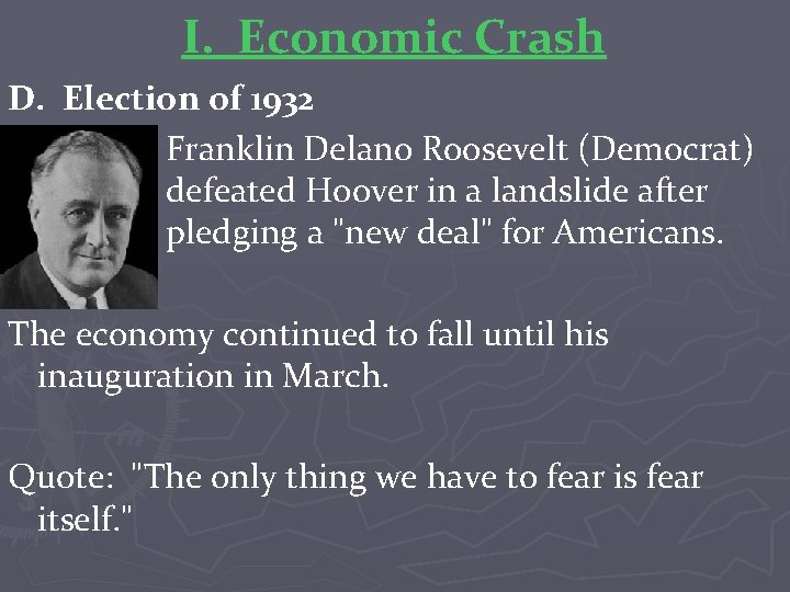 I. Economic Crash D. Election of 1932 Franklin Delano Roosevelt (Democrat) defeated Hoover in