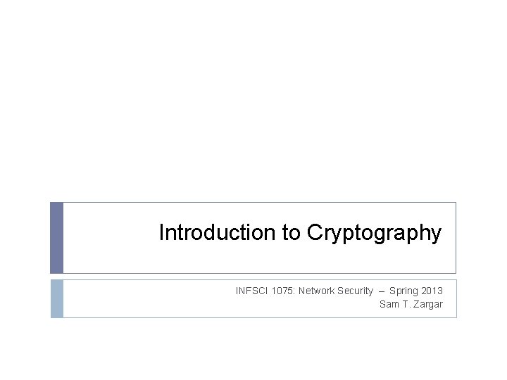 Introduction to Cryptography INFSCI 1075: Network Security – Spring 2013 Sam T. Zargar 