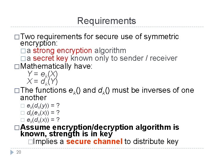 Requirements � Two requirements for secure use of symmetric encryption: � a strong encryption