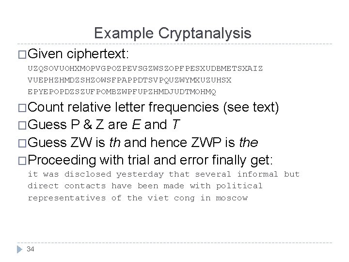 Example Cryptanalysis �Given ciphertext: UZQSOVUOHXMOPVGPOZPEVSGZWSZOPFPESXUDBMETSXAIZ VUEPHZHMDZSHZOWSFPAPPDTSVPQUZWYMXUZUHSX EPYEPOPDZSZUFPOMBZWPFUPZHMDJUDTMOHMQ �Count relative letter frequencies (see text) �Guess