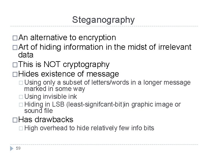 Steganography �An alternative to encryption �Art of hiding information in the midst of irrelevant