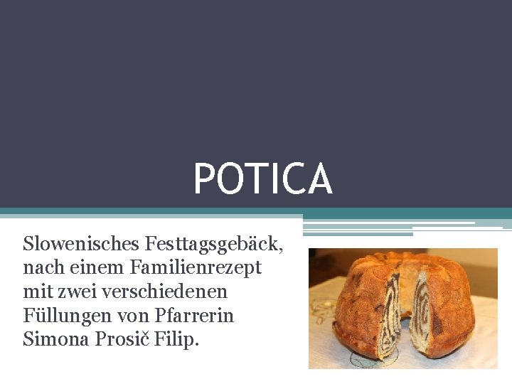 POTICA Slowenisches Festtagsgebäck, nach einem Familienrezept mit zwei verschiedenen Füllungen von Pfarrerin Simona Prosič