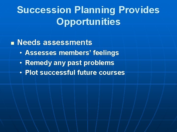 Succession Planning Provides Opportunities n Needs assessments • Assesses members’ feelings • Remedy any