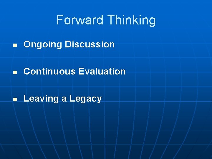 Forward Thinking n Ongoing Discussion n Continuous Evaluation n Leaving a Legacy 