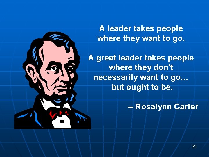 A leader takes people where they want to go. A great leader takes people