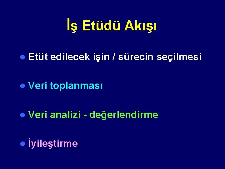 İş Etüdü Akışı l Etüt edilecek işin / sürecin seçilmesi l Veri toplanması l