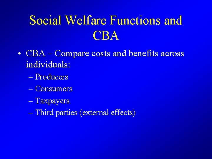 Social Welfare Functions and CBA • CBA – Compare costs and benefits across individuals: