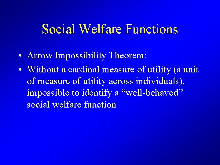 Social Welfare Functions • Arrow Impossibility Theorem: • Without a cardinal measure of utility