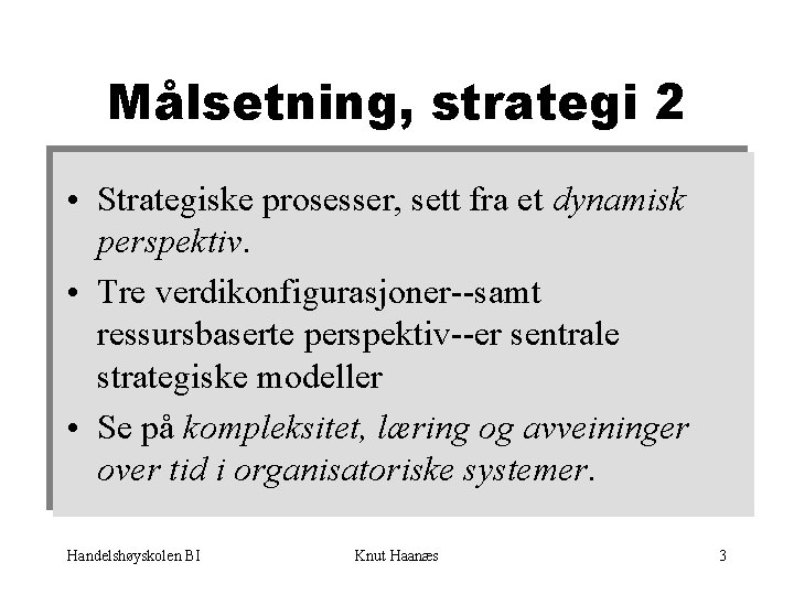 Målsetning, strategi 2 • Strategiske prosesser, sett fra et dynamisk perspektiv. • Tre verdikonfigurasjoner--samt