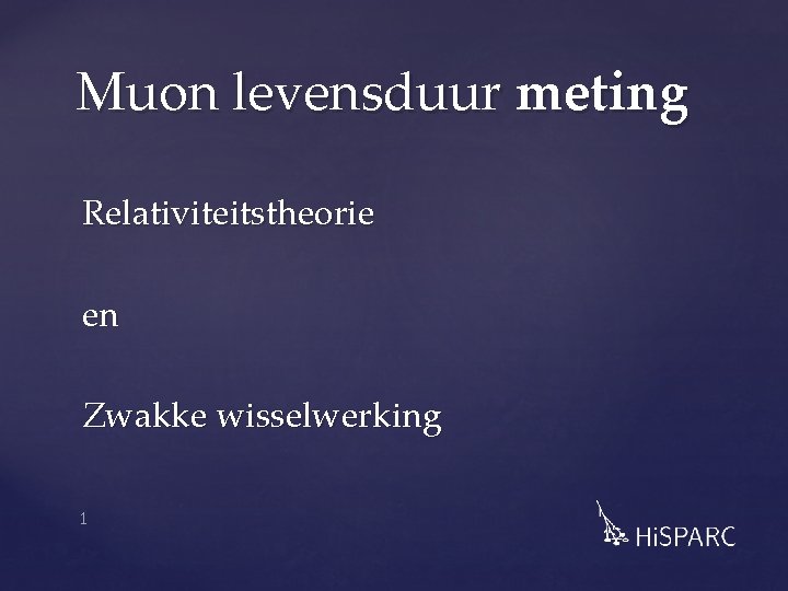 Muon levensduur meting Relativiteitstheorie en Zwakke wisselwerking 1 Muon levensduur meting Relativiteitstheorie en Zwakke wisselwerking 1