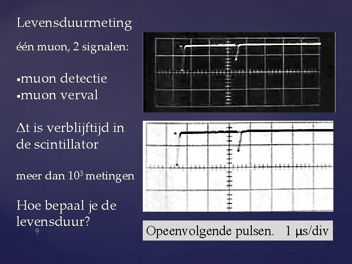 Levensduurmeting één muon, 2 signalen: muon detectie • muon verval • Δt is verblijftijd Levensduurmeting één muon, 2 signalen: muon detectie • muon verval • Δt is verblijftijd