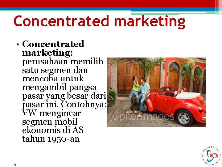 Concentrated marketing • Concentrated marketing: perusahaan memilih satu segmen dan mencoba untuk mengambil pangsa