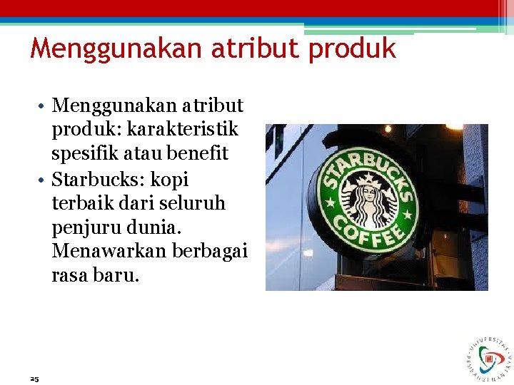 Menggunakan atribut produk • Menggunakan atribut produk: karakteristik spesifik atau benefit • Starbucks: kopi