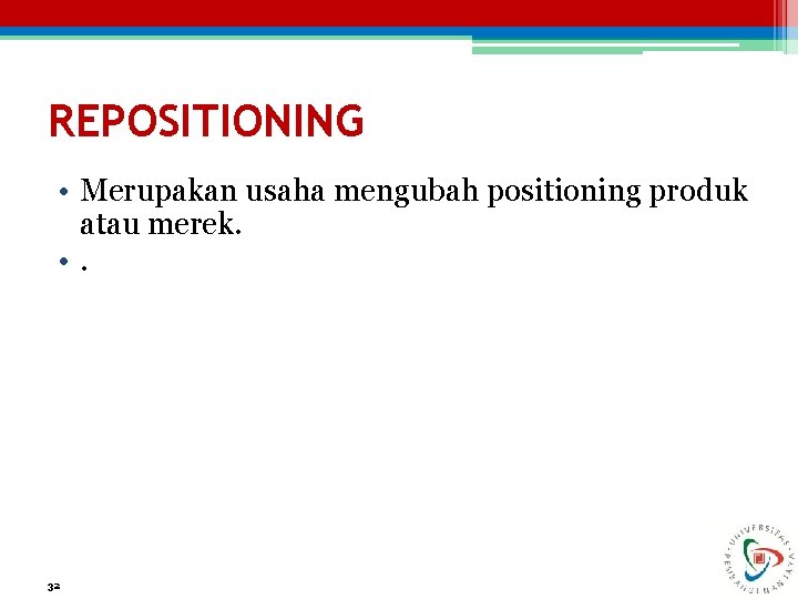 REPOSITIONING • Merupakan usaha mengubah positioning produk atau merek. • . 32 