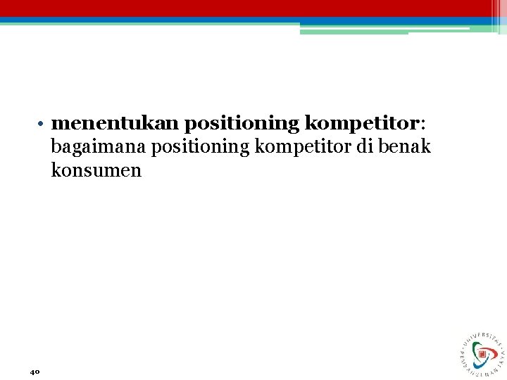  • menentukan positioning kompetitor: bagaimana positioning kompetitor di benak konsumen 40 