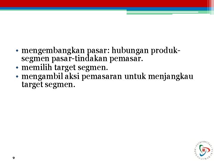  • mengembangkan pasar: hubungan produksegmen pasar-tindakan pemasar. • memilih target segmen. • mengambil