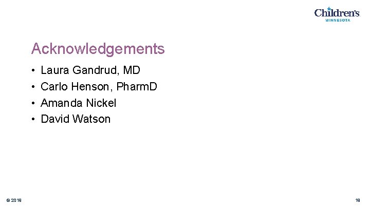 Acknowledgements • • © 2019 Laura Gandrud, MD Carlo Henson, Pharm. D Amanda Nickel