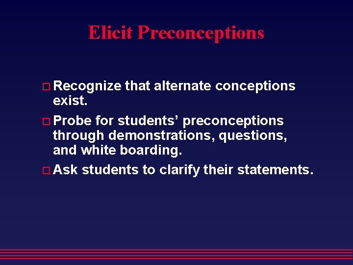 Elicit Preconceptions Recognize that alternate conceptions exist. Probe for students’ preconceptions through demonstrations, questions,