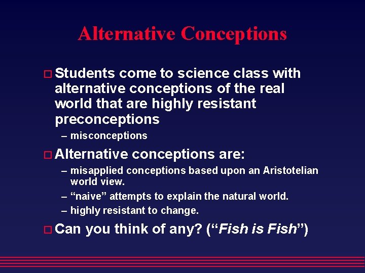 Alternative Conceptions Students come to science class with alternative conceptions of the real world
