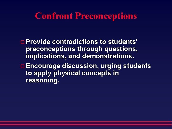 Confront Preconceptions Provide contradictions to students' preconceptions through questions, implications, and demonstrations. Encourage discussion,