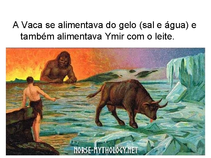 A Vaca se alimentava do gelo (sal e água) e também alimentava Ymir com