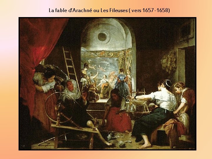 La fable d’Arachné ou Les Fileuses ( vers 1657 -1658) La fable d’Arachné ou Les Fileuses ( vers 1657 -1658)
