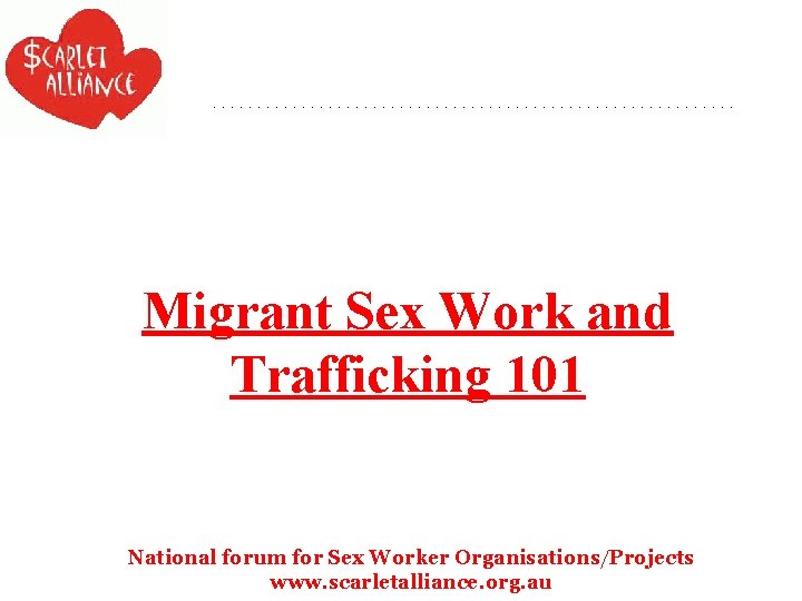 Migrant Sex Work and Trafficking 101 National forum for Sex Worker Organisations/Projects www. scarletalliance.