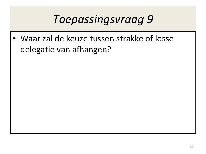 Toepassingsvraag 9 • Waar zal de keuze tussen strakke of losse delegatie van afhangen?