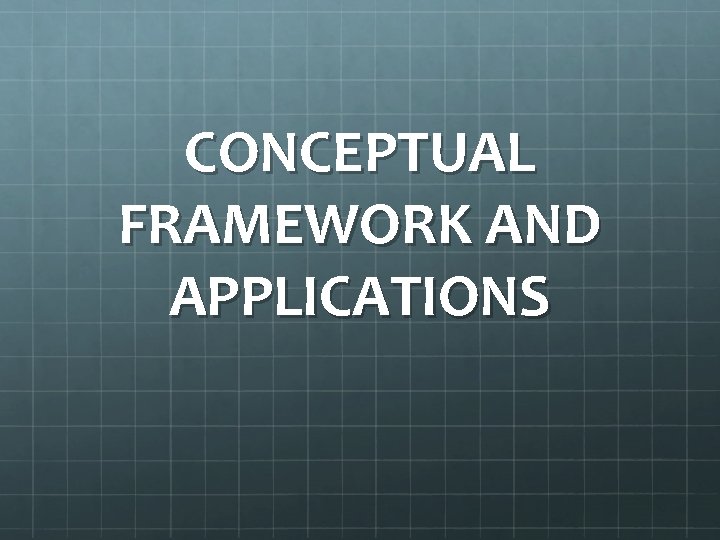 CONCEPTUAL FRAMEWORK AND APPLICATIONS 